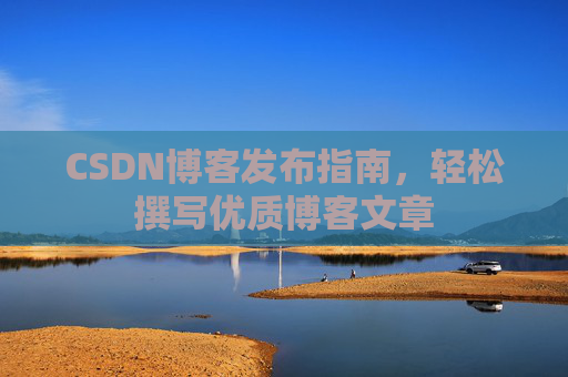 CSDN博客发布指南，轻松撰写优质博客文章